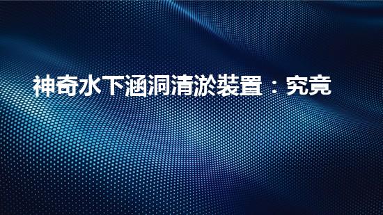 神奇水下涵洞清淤裝置：究竟是如何實(shí)現(xiàn)的？